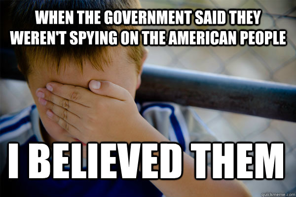 when the government said they weren't spying on the American people I believed them  Confession kid