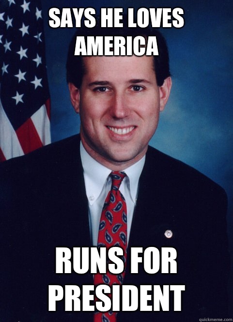 Says he loves America
 Runs for president  Scumbag Santorum