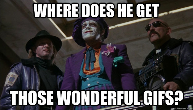 where does he get those wonderful gifs? - where does he get those wonderful gifs?  Jealous Joker