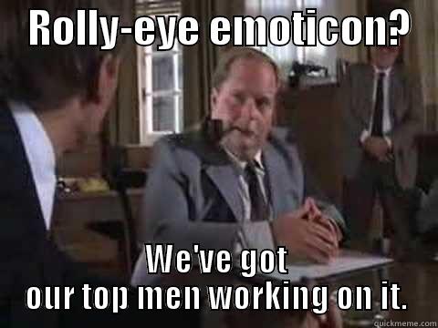    ROLLY-EYE EMOTICON?    WE'VE GOT OUR TOP MEN WORKING ON IT. Misc