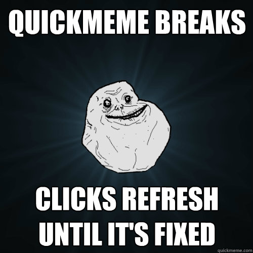 Quickmeme breaks Clicks refresh until it's fixed - Quickmeme breaks Clicks refresh until it's fixed  Forever Alone