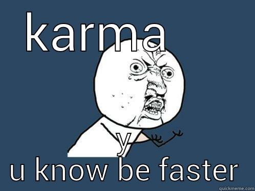 karma is slow - KARMA     Y U KNOW BE FASTER Y U No