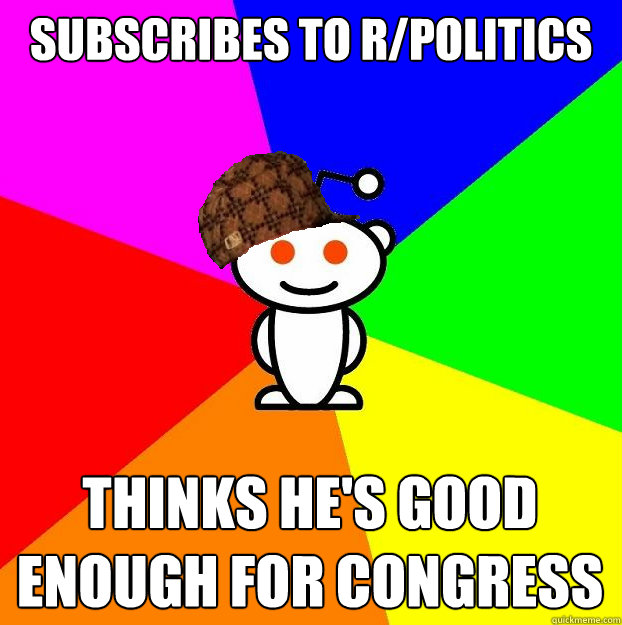 subscribes to r/politics thinks he's good enough for congress  Scumbag Redditor