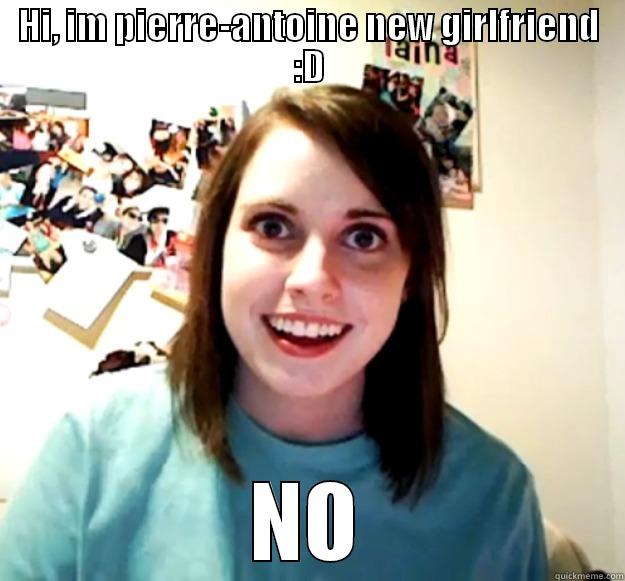 HI, IM PIERRE-ANTOINE NEW GIRLFRIEND :D NO Overly Attached Girlfriend