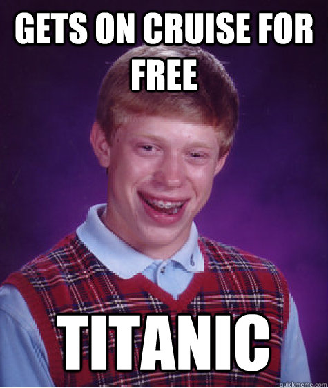 Gets on cruise for free  Titanic  Bad Luck Brian