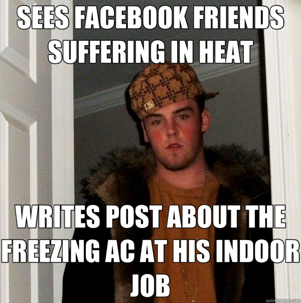 SEES FACEBOOK FRIENDS SUFFERING IN HEAT WRITES POST ABOUT THE FREEZING AC AT HIS INDOOR JOB  Scumbag Steve