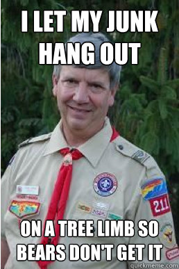 i let my junk hang out on a tree limb so bears don't get it  Harmless Scout Leader