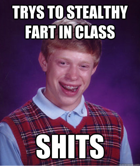 TRYS TO STEALTHY FART IN CLASS SHITS  Bad Luck Brian