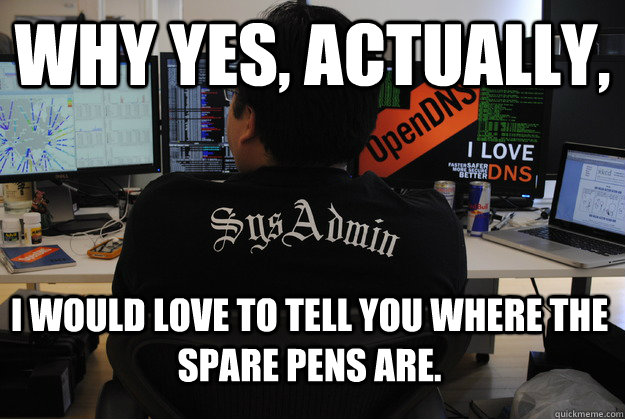 Why yes, actually, I would love to tell you where the spare pens are.  Success SysAdmin