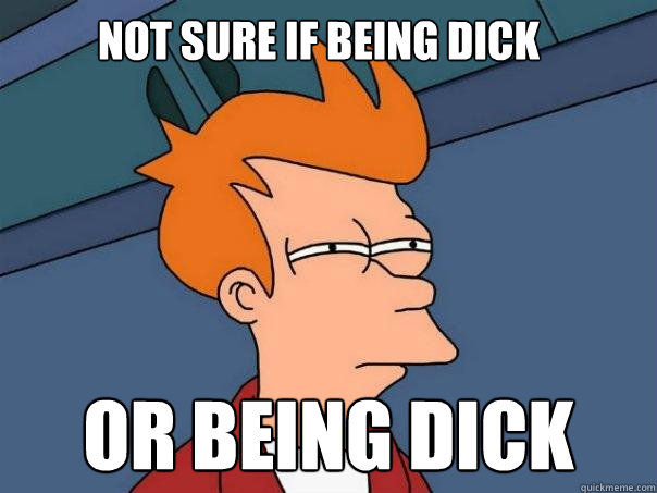 Not sure if being dick Or being dick - Not sure if being dick Or being dick  Futurama Fry