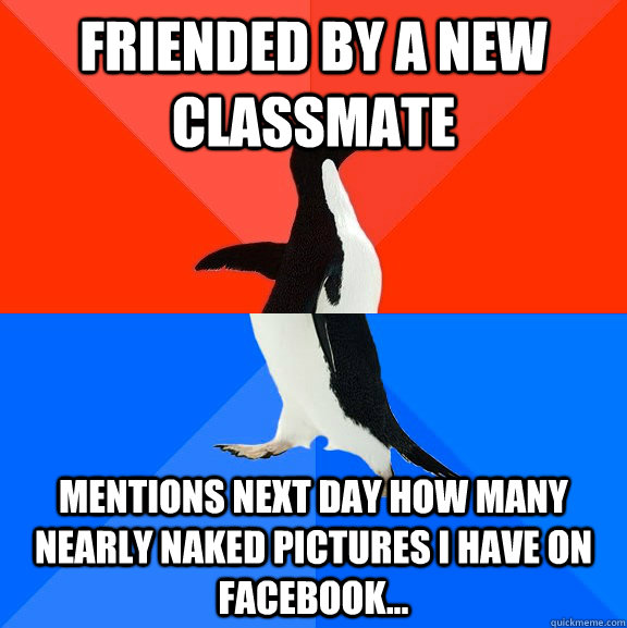 Friended by a new classmate Mentions next day how many nearly naked pictures I have on facebook... - Friended by a new classmate Mentions next day how many nearly naked pictures I have on facebook...  Socially Awesome Awkward Penguin