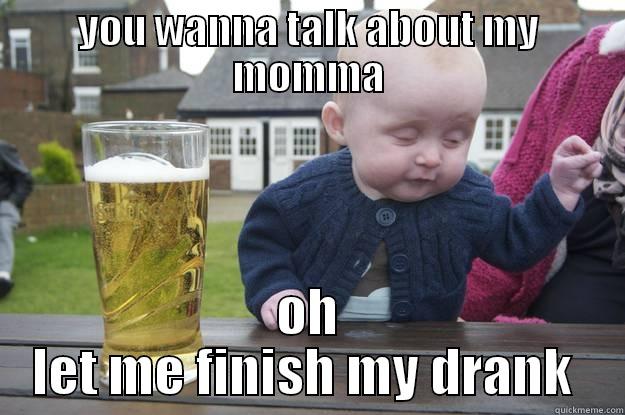 YOU WANNA TALK ABOUT MY MOMMA OH LET ME FINISH MY DRANK  drunk baby