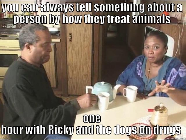 YOU CAN ALWAYS TELL SOMETHING ABOUT A PERSON BY HOW THEY TREAT ANIMALS ONE HOUR WITH RICKY AND THE DOGS ON DRUGS  Misc