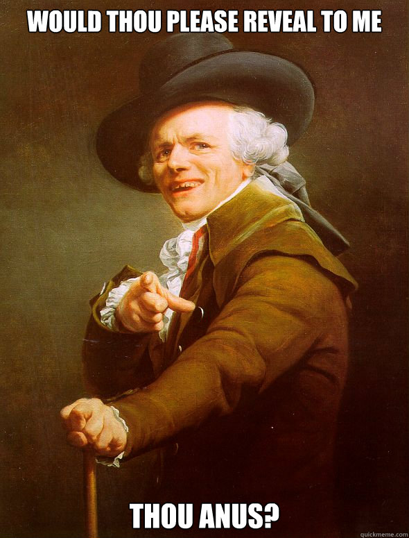 WOuld thou please reveal to me thou anus?  Joseph Ducreux