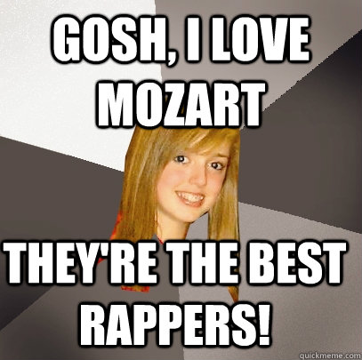 Gosh, i love mozart they're the best rappers!  Musically Oblivious 8th Grader