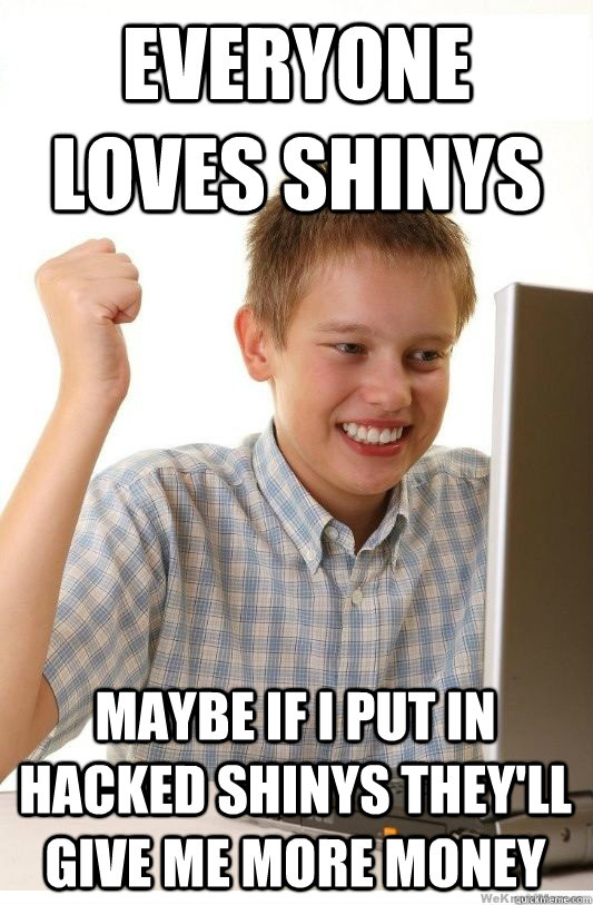 everyone loves shinys maybe if I put in hacked shinys they'll give me more money - everyone loves shinys maybe if I put in hacked shinys they'll give me more money  First Day On Internet Kid