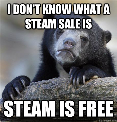 I don't know what a steam sale is steam is free  Confession Bear