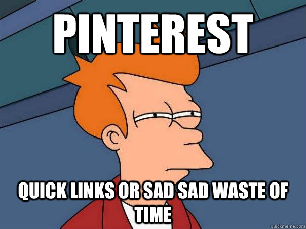 pinterest quick links or sad sad waste of time - pinterest quick links or sad sad waste of time  Futurama Fry