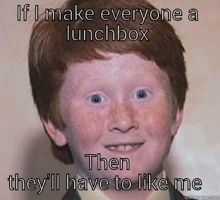 IF I MAKE EVERYONE A LUNCHBOX THEN THEY'LL HAVE TO LIKE ME  Over Confident Ginger