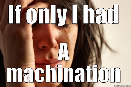 IF ONLY I HAD A MACHINATION First World Problems