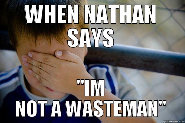 NATHAN THINKS HES NOT WASTE - WHEN NATHAN SAYS 