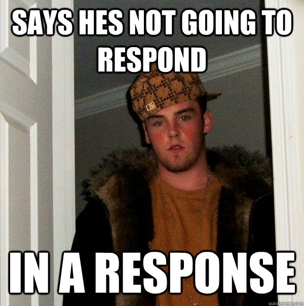 says hes not going to respond in a response   Scumbag Steve