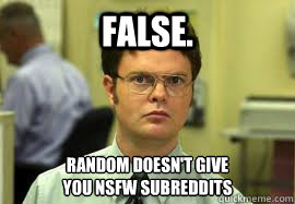 False. Random doesn't give
you NSFW subreddits  Dwight False