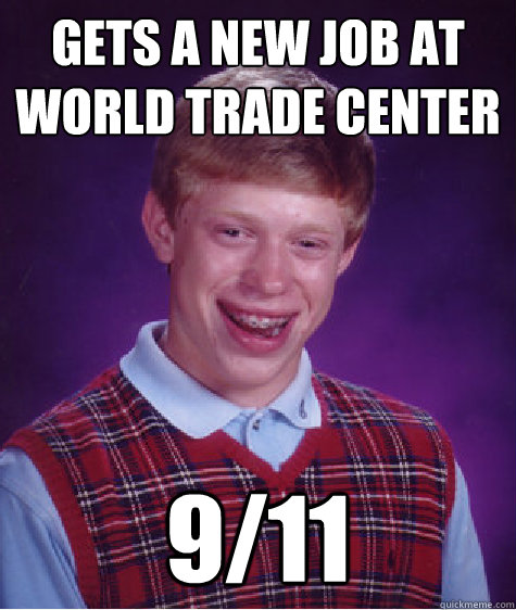 Gets a new job at world trade center 9/11  Bad Luck Brian