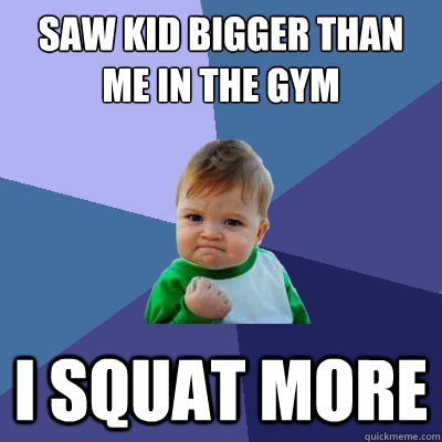 Saw kid bigger than me in the gym I Squat more  Success Kid