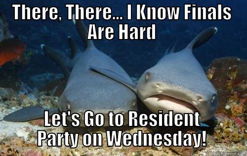 THERE, THERE... I KNOW FINALS ARE HARD LET'S GO TO RESIDENT PARTY ON WEDNESDAY! Compassionate Shark Friend