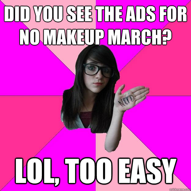 did you see the ads for no makeup march? lol, too easy - did you see the ads for no makeup march? lol, too easy  Idiot Nerd Girl