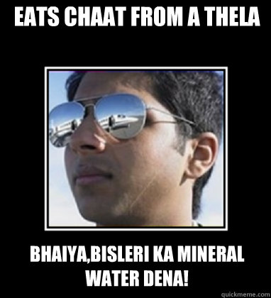 eats chaat from a thela bhaiya,bisleri ka mineral water dena!  Rich Delhi Boy