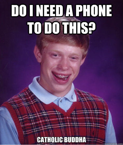 Do I need a phone to do this? catholic buddha  Bad Luck Brian