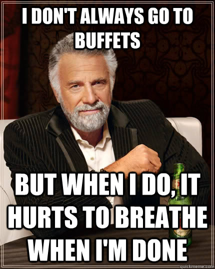 I don't always go to buffets but when I do, it hurts to breathe when I'm done  The Most Interesting Man In The World