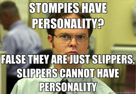 STOMPIES HAVE PERSONALITY? FALSE THEY ARE JUST SLIPPERS, SLIPPERS CANNOT HAVE PERSONALITY - STOMPIES HAVE PERSONALITY? FALSE THEY ARE JUST SLIPPERS, SLIPPERS CANNOT HAVE PERSONALITY  Schrute