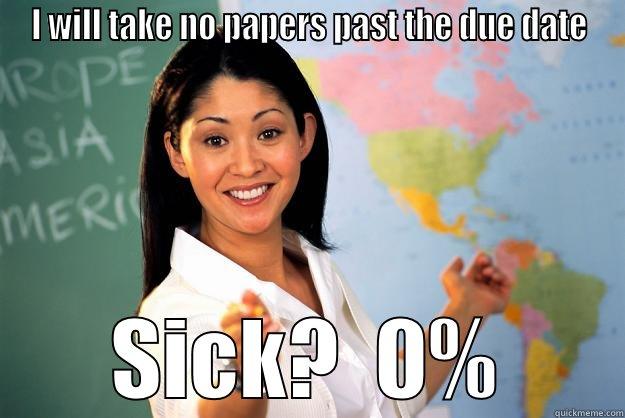 I will take no late papers  - I WILL TAKE NO PAPERS PAST THE DUE DATE SICK?  0% Unhelpful High School Teacher