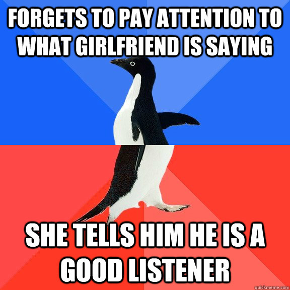 Forgets to pay attention to what girlfriend is saying she tells him he is a good listener  Socially Awkward Awesome Penguin