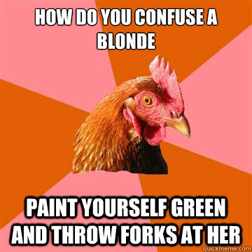 How do you confuse a blonde paint yourself green and throw forks at her  Anti-Joke Chicken