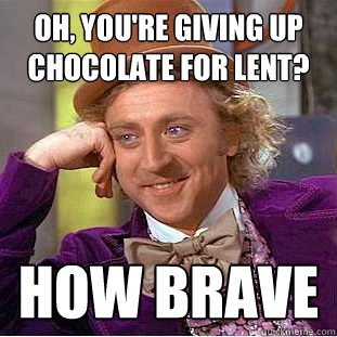 Oh, you're giving up chocolate for Lent? How BRAVE - Oh, you're giving up chocolate for Lent? How BRAVE  Condescending Wonka