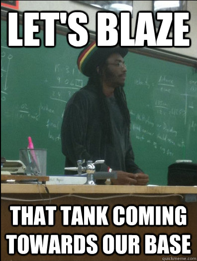 Let's blaze that tank coming towards our base - Let's blaze that tank coming towards our base  Rasta Science Teacher