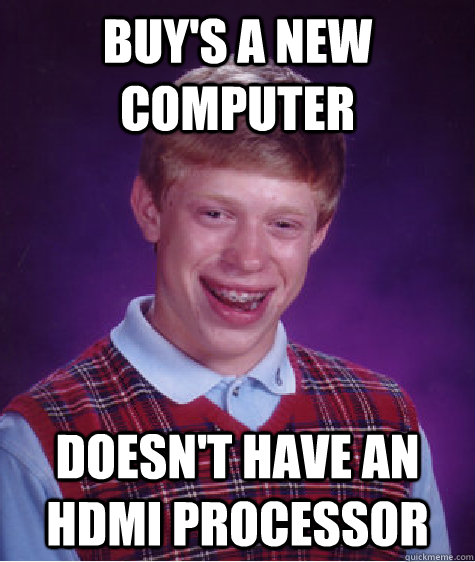 Buy's a new computer Doesn't have an hdmi processor - Buy's a new computer Doesn't have an hdmi processor  Bad Luck Brian