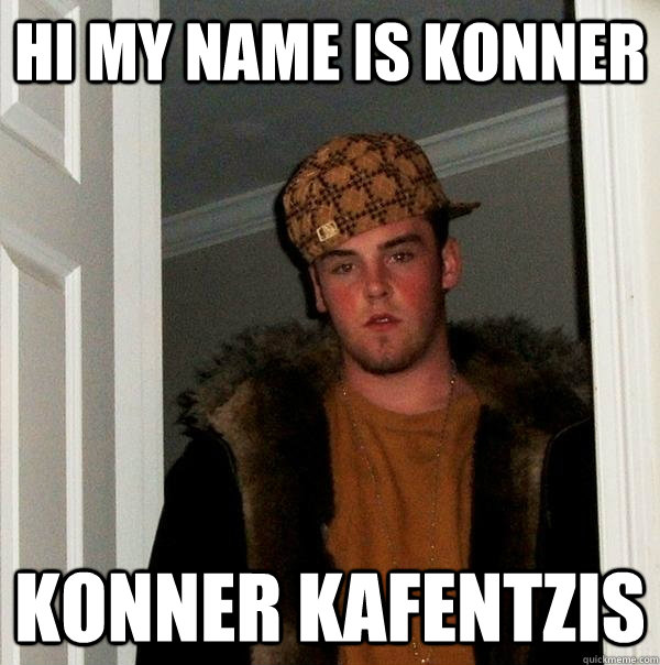 Hi My name is Konner Konner Kafentzis  Scumbag Steve