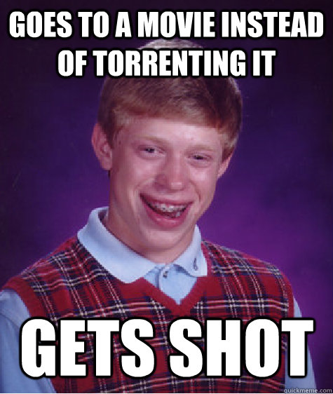 Goes to a movie instead of torrenting it gets shot  Bad Luck Brian