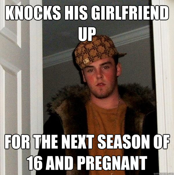 Knocks his girlfriend up for the next season of 16 and pregnant  Scumbag Steve