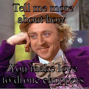 TELL ME MORE ABOUT HOW  YOU MAKE LOVE TO DRONE CHOPPERS Creepy Wonka