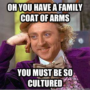 Oh you have a family coat of arms You must be so cultured - Oh you have a family coat of arms You must be so cultured  Condescending Wonka