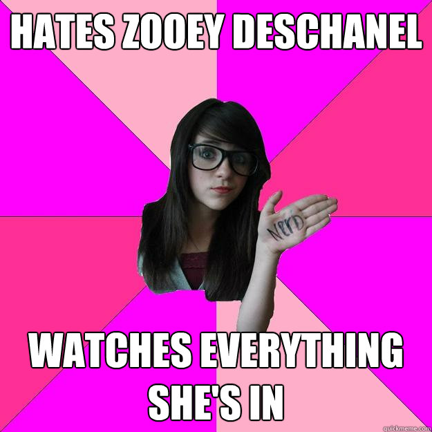 Hates Zooey Deschanel Watches everything she's in  Idiot Nerd Girl