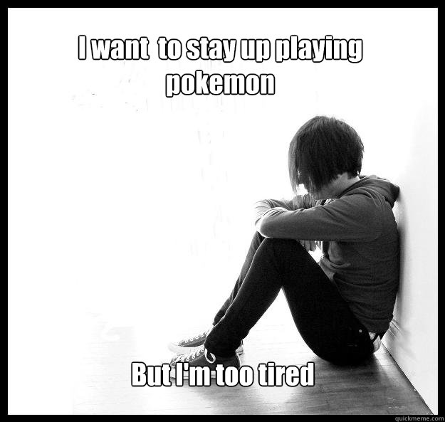 I want  to stay up playing pokemon But I'm too tired  Sad Youth