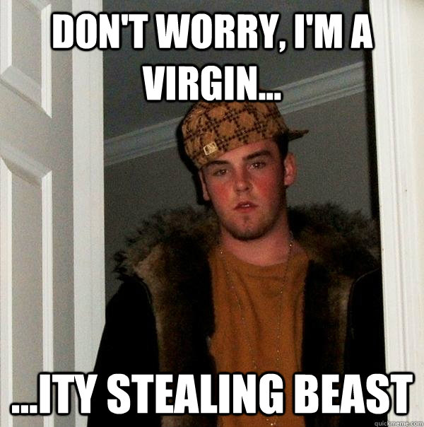 Don't worry, I'm a virgin... ...ity stealing beast  Scumbag Steve