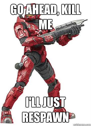 go ahead, kill me i'll just respawn   Sucky Halo Spartan